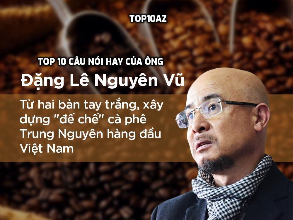 TOP 10 câu nói hay của ông Đặng Lê Nguyên Vũ - TOP10AZ